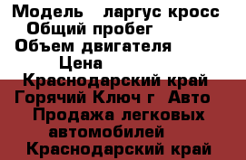  › Модель ­ ларгус кросс › Общий пробег ­ 8 000 › Объем двигателя ­ 106 › Цена ­ 665 000 - Краснодарский край, Горячий Ключ г. Авто » Продажа легковых автомобилей   . Краснодарский край